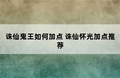 诛仙鬼王如何加点 诛仙怀光加点推荐